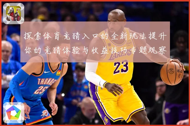 探索体育竞猜入口的全新玩法提升你的竞猜体验与收益技巧专题观察：最新赛事动态与深度分析