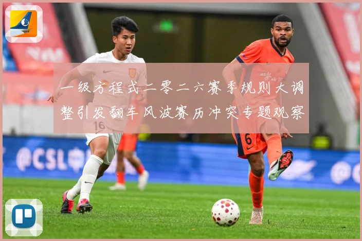 一级方程式二零二六赛季规则大调整引发翻车风波赛历冲突专题观察：最新赛事动态与深度分析