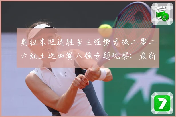 奥拉朱旺连胜苦主强势晋级二零二六红土巡回赛八强专题观察：最新赛事动态与深度分析