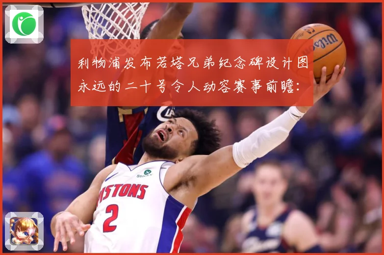 利物浦发布若塔兄弟纪念碑设计图永远的二十号令人动容赛事前瞻：最新赛事动态与深度分析