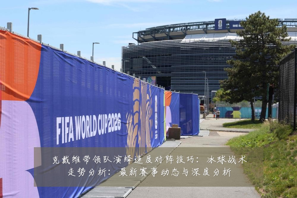 克戴维带领队演绎速度对阵技巧:冰球战术走势分析:最新赛事动态与深度分析